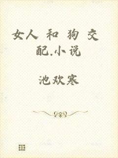 女人 和 狗 交 配.小说